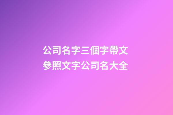 公司名字三個字帶文 參照文字公司名大全-第1張-公司起名-玄機派